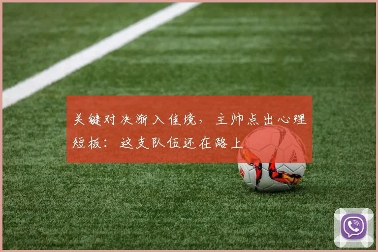 关键对决渐入佳境，主帅点出心理短板：这支队伍还在路上