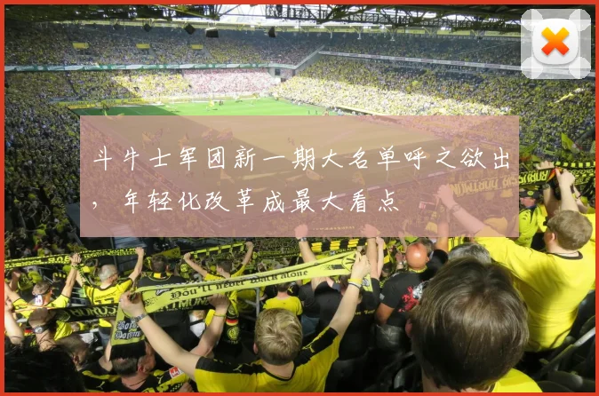 斗牛士军团新一期大名单呼之欲出，年轻化改革成最大看点
