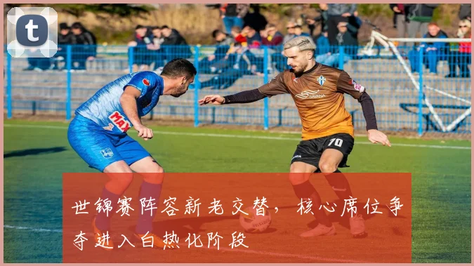 世锦赛阵容新老交替，核心席位争夺进入白热化阶段