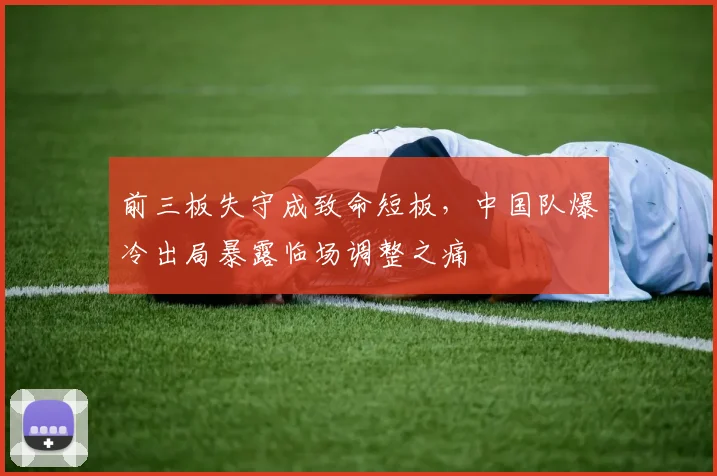 前三板失守成致命短板，中国队爆冷出局暴露临场调整之痛