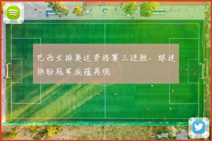 巴西女排奥运资格赛三连胜，球迷热盼冠军底蕴再现
