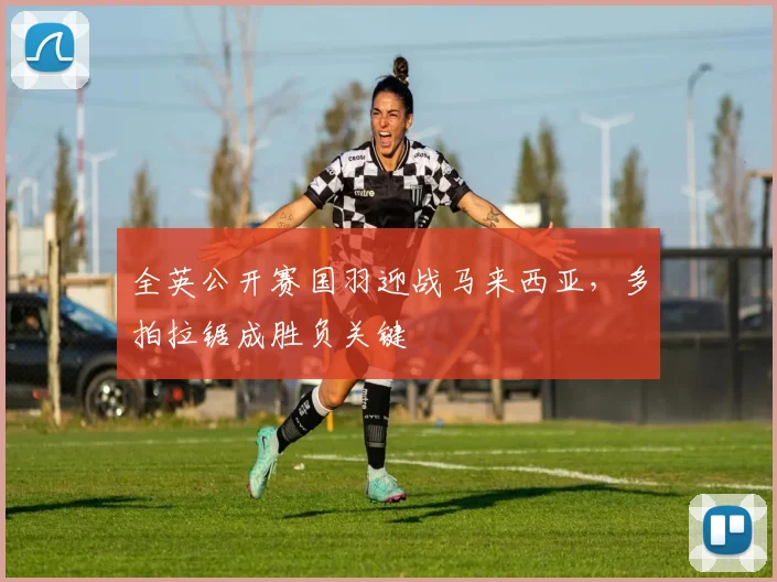 全英公开赛国羽迎战马来西亚，多拍拉锯成胜负关键