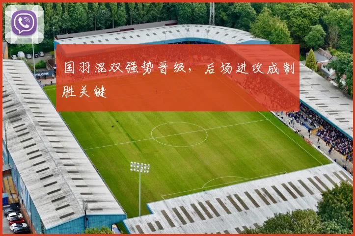 国羽混双强势晋级，后场进攻成制胜关键