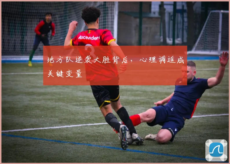 地方队逆袭大胜背后，心理调适成关键变量