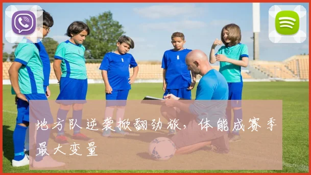 地方队逆袭掀翻劲旅，体能成赛季最大变量