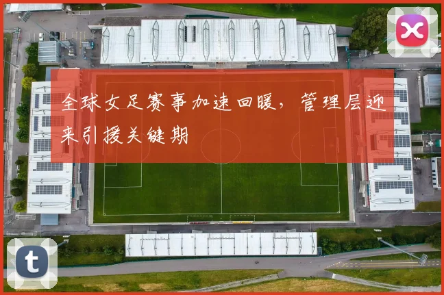 全球女足赛事加速回暖，管理层迎来引援关键期