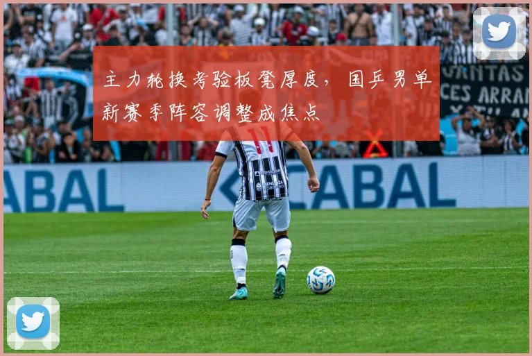 主力轮换考验板凳厚度，国乒男单新赛季阵容调整成焦点